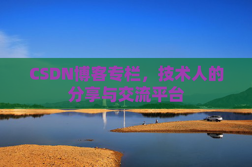 CSDN博客专栏，技术人的分享与交流平台